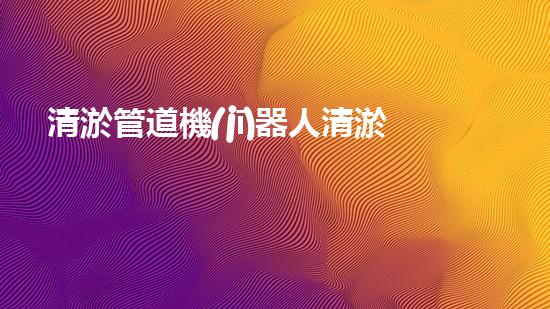 清淤管道機(jī)器人清淤工程中的關(guān)鍵技術(shù)和挑戰(zhàn)你明白嗎？揭秘背后的秘密與技巧！